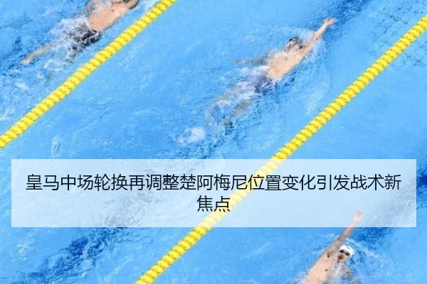 皇马中场轮换再调整楚阿梅尼位置变化引发战术新焦点 | kaiyun