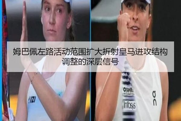 姆巴佩左路活动范围扩大折射皇马进攻结构调整的深层信号