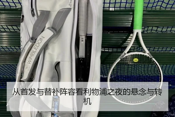 从首发与替补阵容看利物浦之夜的悬念与转机 | kaiyun